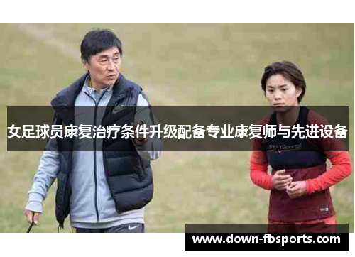 女足球员康复治疗条件升级配备专业康复师与先进设备