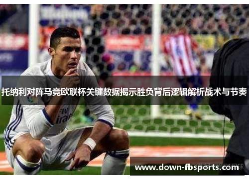 托纳利对阵马竞欧联杯关键数据揭示胜负背后逻辑解析战术与节奏