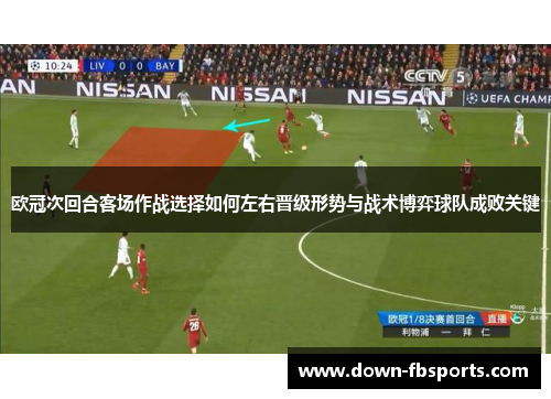 欧冠次回合客场作战选择如何左右晋级形势与战术博弈球队成败关键