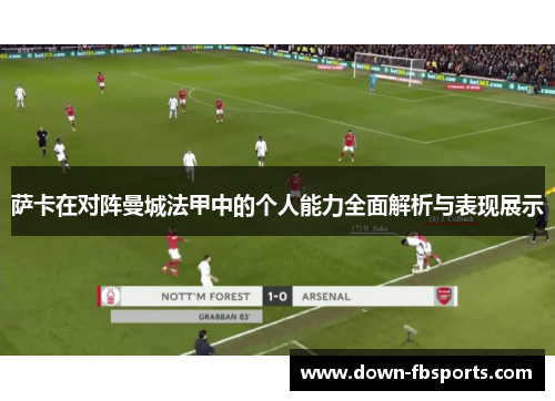 萨卡在对阵曼城法甲中的个人能力全面解析与表现展示